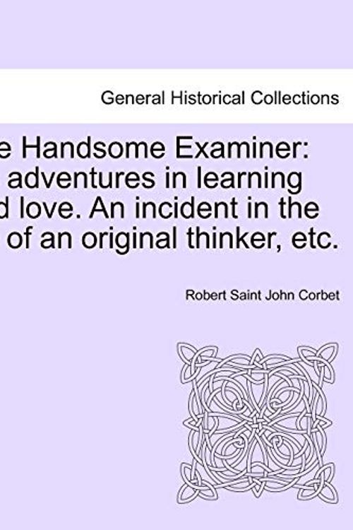 Cover Art for 9781241382797, The Handsome Examiner: his adventures in learning and love. An incident in the life of an original thinker, etc. by Robert Saint John Corbet
