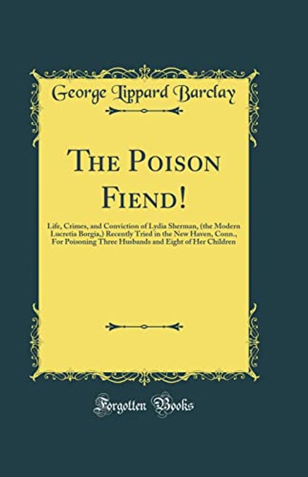 Cover Art for 9780331565522, The Poison Fiend!: Life, Crimes, and Conviction of Lydia Sherman, (the Modern Lucretia Borgia,) Recently Tried in the New Haven, Conn., For Poisoning ... and Eight of Her Children (Classic Reprint) by Barclay, George Lippard