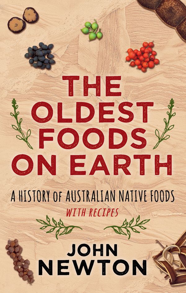 Cover Art for 9781742234373, The Oldest Foods on EarthA History of Australian Native Foods with Recipes by John Newton