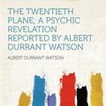 Cover Art for 9781290382359, The Twentieth Plane; a Psychic Revelation Reported by Albert Durrant Watson by Albert Durrant Watson