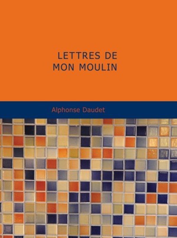 Cover Art for 9781437512069, Lettres De Mon Moulin by Alphonse Daudet