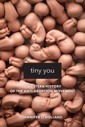Cover Art for 9780520295872, Tiny You: A Western History of the Anti-Abortion Movement by Jennifer L. Holland