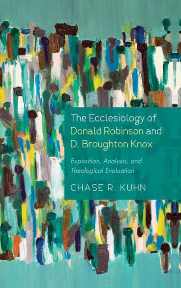 Cover Art for 9781498298162, The Ecclesiology of Donald Robinson and D. Broughton Knox: Exposition, Analysis, and Theological Evaluation by Chase R. Kuhn