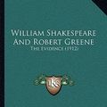 Cover Art for 9781165775019, William Shakespeare and Robert Greene William Shakespeare and Robert Greene: The Evidence (1912) the Evidence (1912) by William Hall Chapman