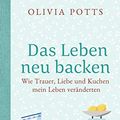 Cover Art for B07ZTGMZQF, Das Leben neu backen: Wie Trauer, Liebe und Kuchen mein Leben veränderten (German Edition) by Olivia Potts