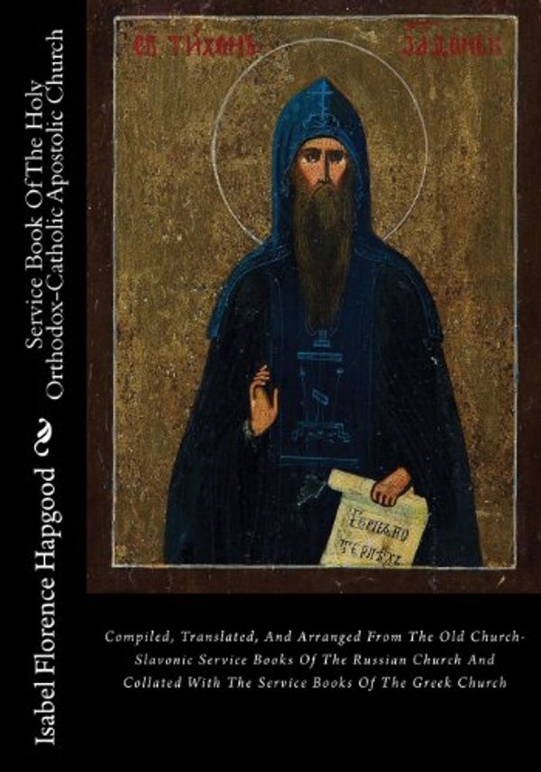 Cover Art for 9781481049184, Service Book Of The Holy Orthodox-Catholic Apostolic Church: Compiled, Translated, And Arranged From The Old Church-Slavonic Service Books Of The ... With The Service Books Of The Greek Church by Isabel Florence Hapgood