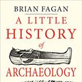 Cover Art for B07BZQ7RN9, A Little History of Archaeology (Little Histories) by Brian Fagan