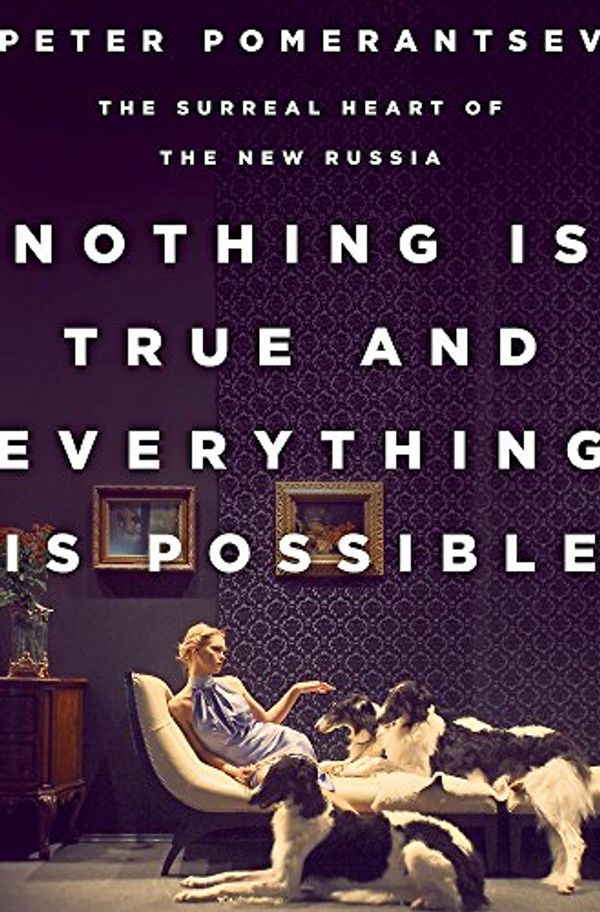 Cover Art for 9781610394550, Nothing Is True and Everything Is Possible: The Surreal Heart of the New Russia by Peter Pomerantsev
