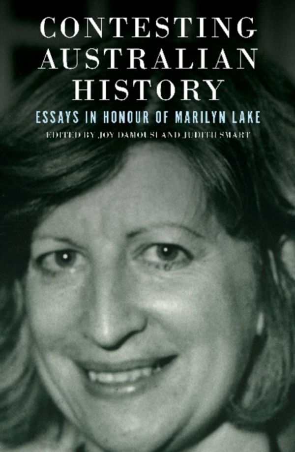 Cover Art for 9781925835069, Contesting Australian History: Essays in Honour of Marilyn Lake by Joy Damousi & Judith Smart