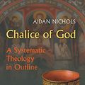 Cover Art for B007Z4S6E6, Chalice of God: A Systematic Theology in Outline by Aidan Nichols