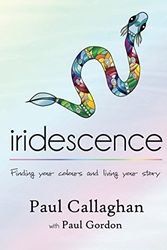 Cover Art for 9781925219418, IridescenceFinding Your Colours and Living Your Story by Paul Callaghan, Paul Gordon