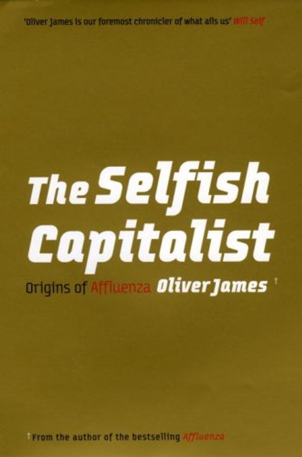 Cover Art for 9780091923860, The Selfish Capitalist: Origins of Affluenza by Oliver James
