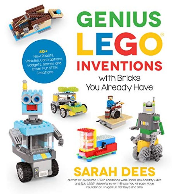 Cover Art for B07DTFLLLL, Genius LEGO Inventions with Bricks You Already Have: 40+ New Robots, Vehicles, Contraptions, Gadgets, Games and Other Fun STEM Creations by Sarah Dees