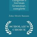 Cover Art for 9781296140786, Longman's German Grammar, Complete - Scholar's Choice Edition by John Ulrich Ransom