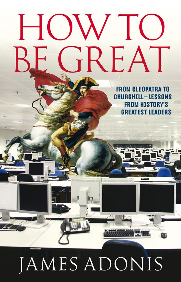 Cover Art for 9781863958004, How to be Greatfrom Cleopatra to Churchill Lessons from Histor... by James Adonis