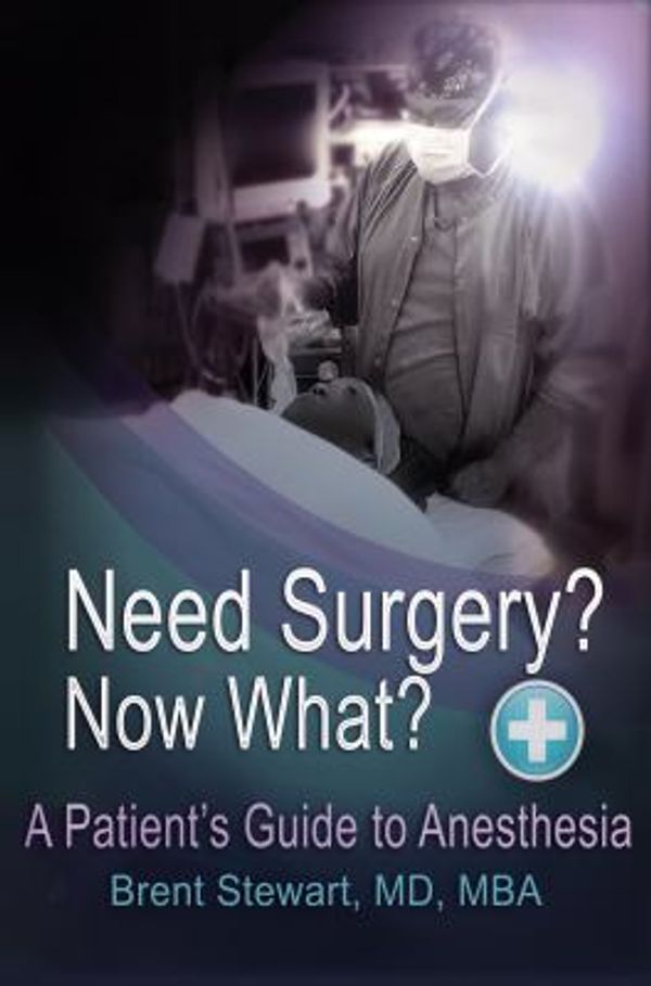 Cover Art for 9780985066406, Need Surgery?  Now What?: A Patient's Guide to Anesthesia by Brent Stewart