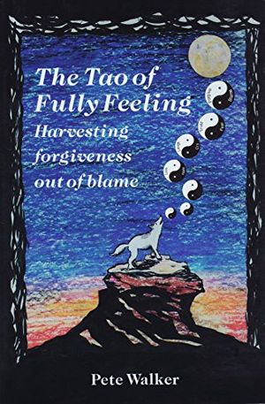 Cover Art for 9780964299603, The Tao of fully feeling: Harvesting forgiveness out of blame by Pete Walker