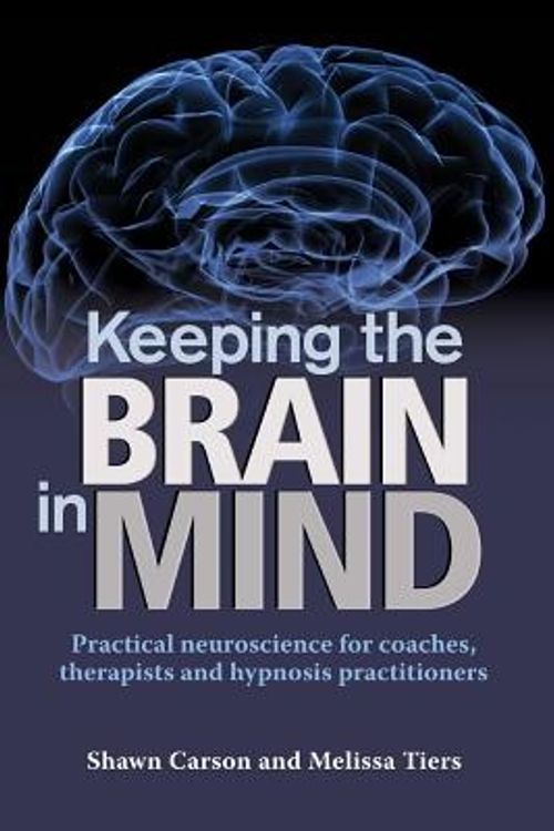 Cover Art for 9781940254043, Keeping the Brain in Mind: Practical Neuroscience for Coaches, Therapists, and Hypnosis Practitioners by Shawn Carson