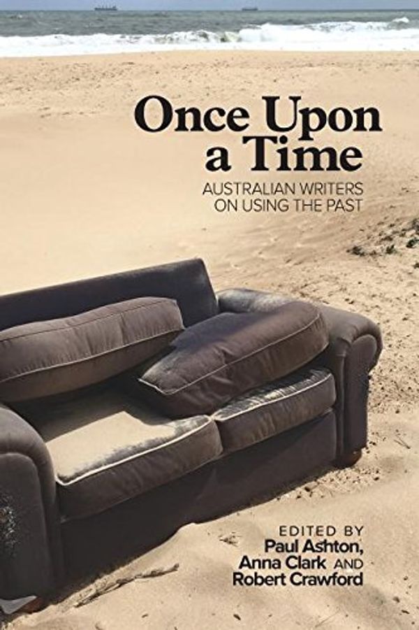 Cover Art for 9781925333985, Once Upon a Time: Australian Writers on Using the Past by Paul Ashton, Anna Clark, Robert Crawford