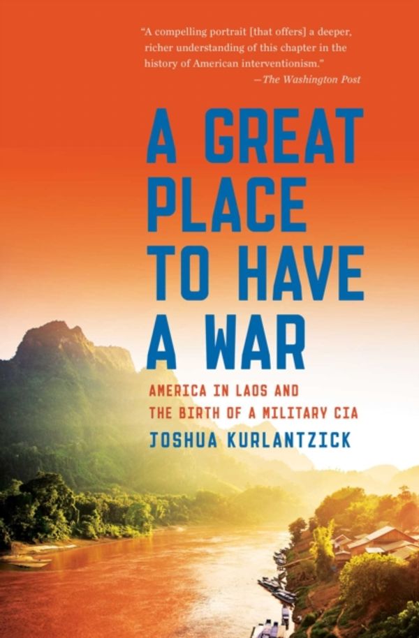 Cover Art for 9781451667882, A Great Place to Have a War: America in Laos and the Birth of a Military CIA by Joshua Kurlantzick