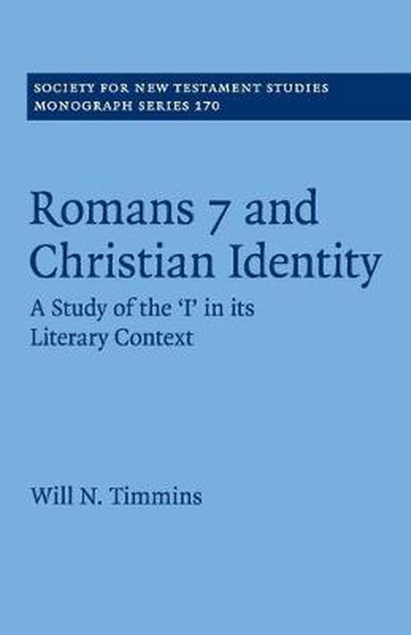 Cover Art for 9781316646076, Romans 7 and Christian Identity: A Study of the ‘I' in its Literary Context (Society for New Testament Studies Monograph Series) by Will N. Timmins