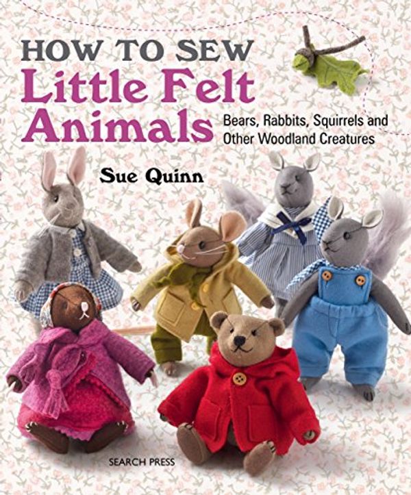 Cover Art for B07BWKHZ7V, How to Sew Little Felt Animals by Sue Quinn