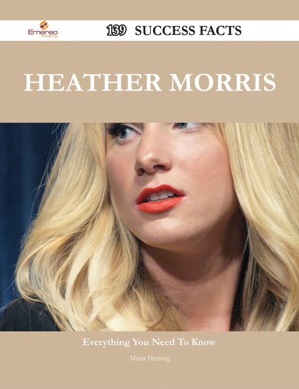Cover Art for 9781488582851, Heather Morris 139 Success Facts - Everything you need to know about Heather Morris by Maria Herring