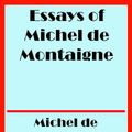 Cover Art for 1230001005837, Essays of Michel de Montaigne - Complete (Illustrated) by Michel de Montaigne