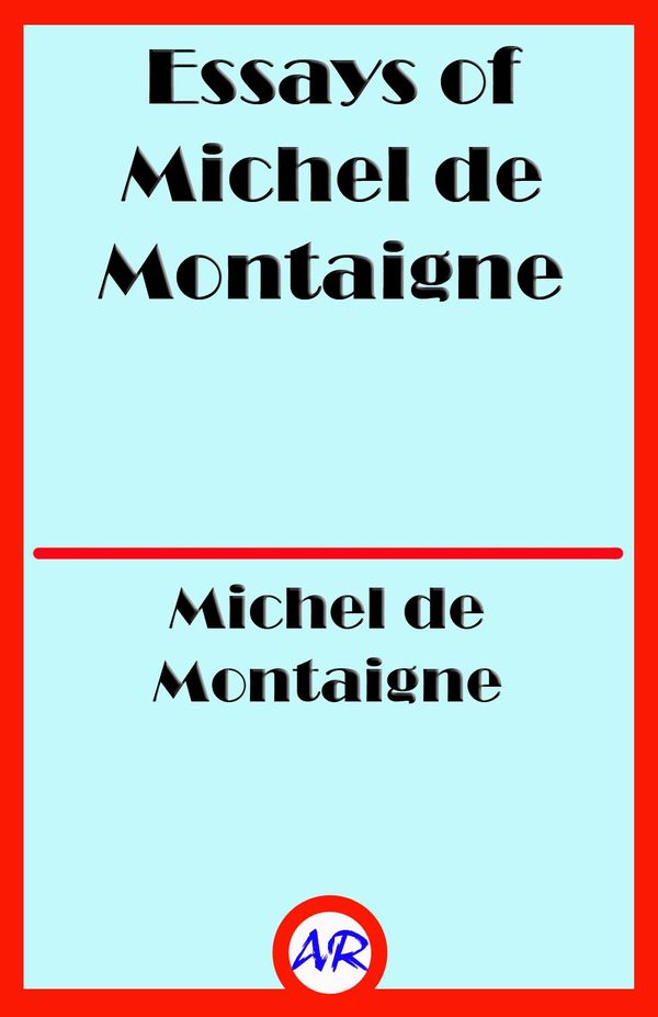 Cover Art for 1230001005837, Essays of Michel de Montaigne - Complete (Illustrated) by Michel de Montaigne