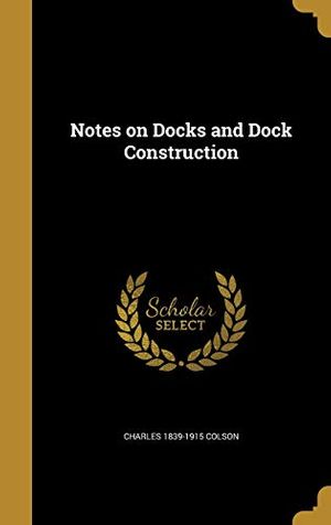 Cover Art for 9781371758004, Notes on Docks and Dock Construction by Charles Colson