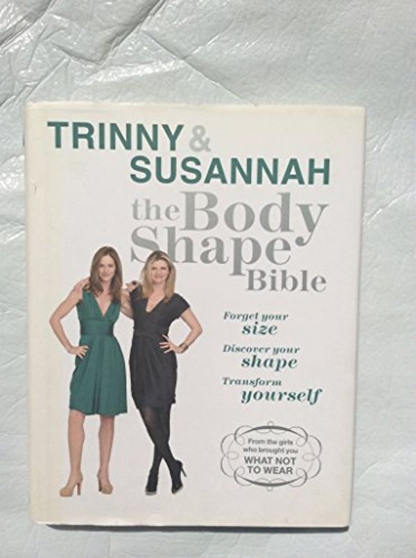 Cover Art for 9781407213477, Trinny & Susannah: The Body Shape Bible- Forget your size Discover your shape Transform yourself by Woodall, Trinny and Constantine, Susannah