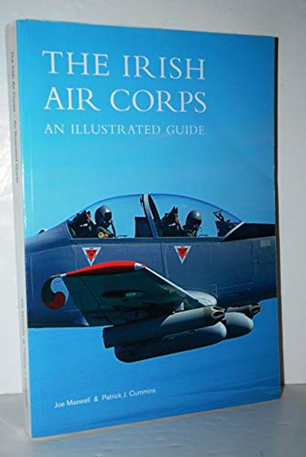 Cover Art for 9780956262400, The Irish Air Corps: An Illustrated Guide by Joe Maxwell, Patrick J. Cummins