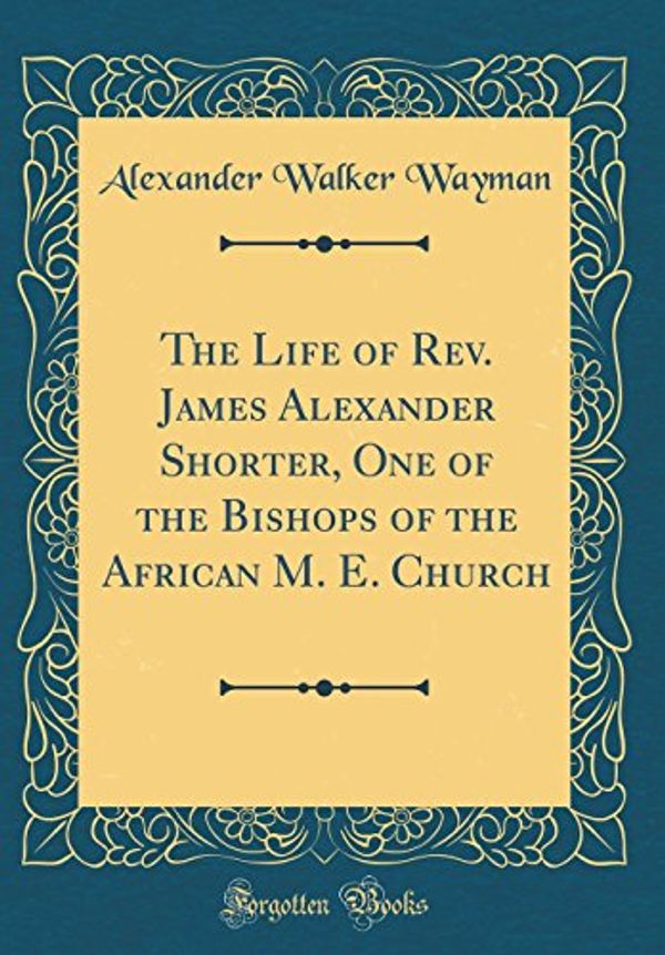Cover Art for 9780365251439, The Life of Rev. James Alexander Shorter, One of the Bishops of the African M. E. Church (Classic Reprint) by Alexander Walker Wayman