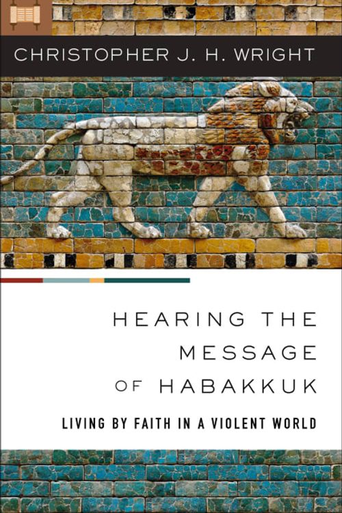 Cover Art for 9780310147480, Hearing the Message of Habakkuk: Living by Faith in a Violent World by Wright, Christopher J. H.