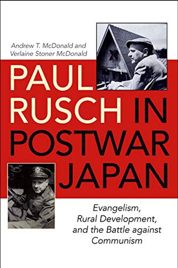 Cover Art for B07CVQYX3N, Paul Rusch in Postwar Japan: Evangelism, Rural Development, and the Battle against Communism by Andrew T. McDonald, Verlaine Stoner McDonald