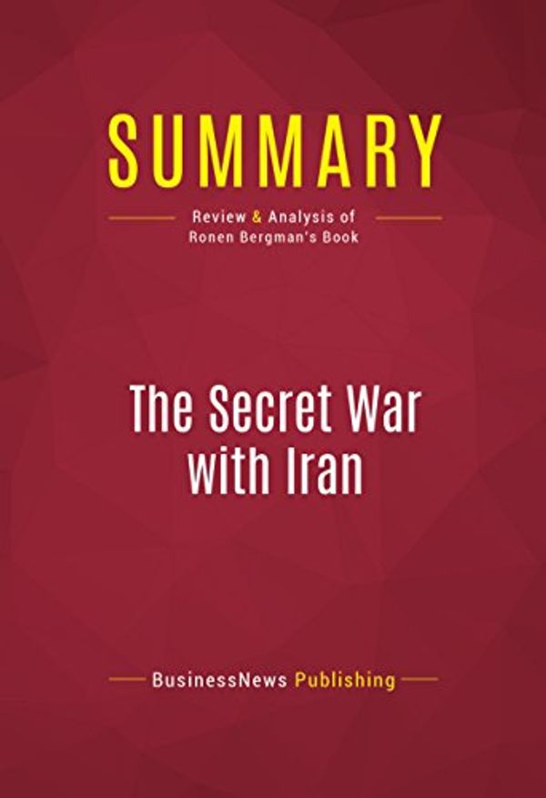 Cover Art for B00DKBK48E, Summary: The Secret War with Iran: Review and Analysis of Ronen Bergman's Book by BusinessNews Publishing