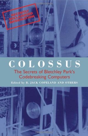 Cover Art for 9780192840554, Colossus: The Secrets of Bletchley Park's Codebreaking Computers by Copeland and others, B. Jack