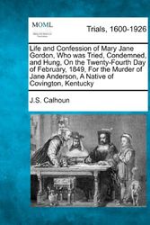 Cover Art for 9781275072848, Life and Confession of Mary Jane Gordon, Who Was Tried, Condemned, and Hung, on the Twenty-Fourth Day of February, 1849, for the Murder of Jane Anderson, a Native of Covington, Kentucky by J.S. Calhoun