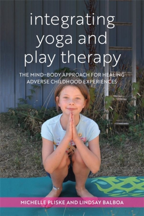 Cover Art for 9781785928123, Integrating Yoga and Play Therapy: The Mind Body Approach for Healing Adverse Childhood Experiences by Michelle Pliske, Lindsey Balboa, Michelle and Balboa Pliske