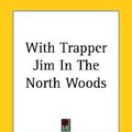 Cover Art for 9781419194511, With Trapper Jim In The North Woods by Lawrence J. Leslie