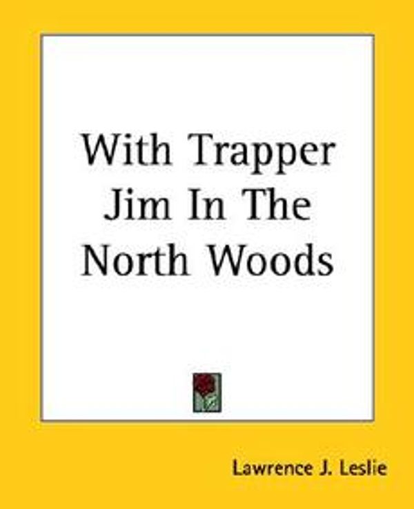 Cover Art for 9781419194511, With Trapper Jim In The North Woods by Lawrence J. Leslie