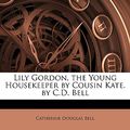 Cover Art for 9781147683684, Lily Gordon, the Young Housekeeper by Cousin Kate. by C.D. B (Paperback) by Catherine Doug Bell
