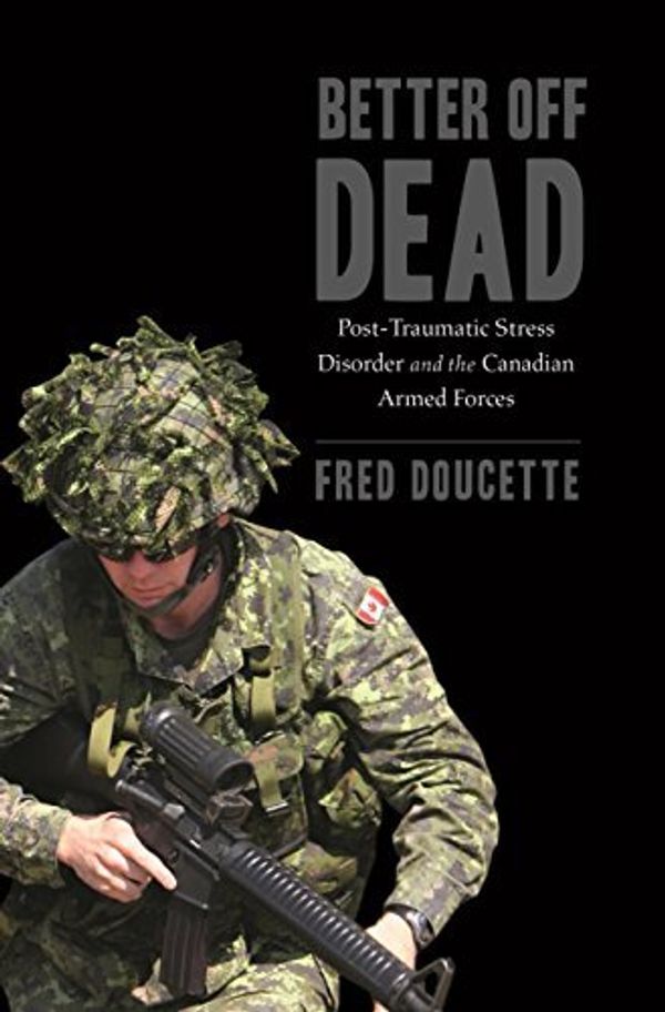 Cover Art for 9781771083546, Better Off Dead: Post-Traumatic Stress Disorder and the Canadian Armed Forces by Fred Doucette