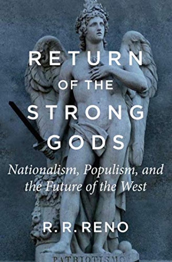 Cover Art for B07PY4TJ9X, Return of the Strong Gods: Nationalism, Populism, and the Future of the West by R. R. Reno