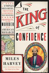 Cover Art for 9780316463591, The King of Confidence: A Tale of Utopian Dreamers, Frontier Schemers, True Believers, False Prophets, and the Murder of an American Monarch by Miles Harvey