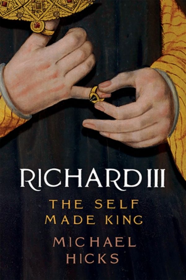 Cover Art for 9780300214291, Richard III: The Self-Made King by Michael Hicks