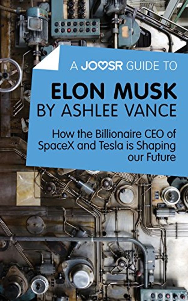 Cover Art for B01CD7X1QC, A Joosr Guide to... Elon Musk by Ashlee Vance: How the Billionaire CEO of SpaceX and Tesla is Shaping our Future by Joosr