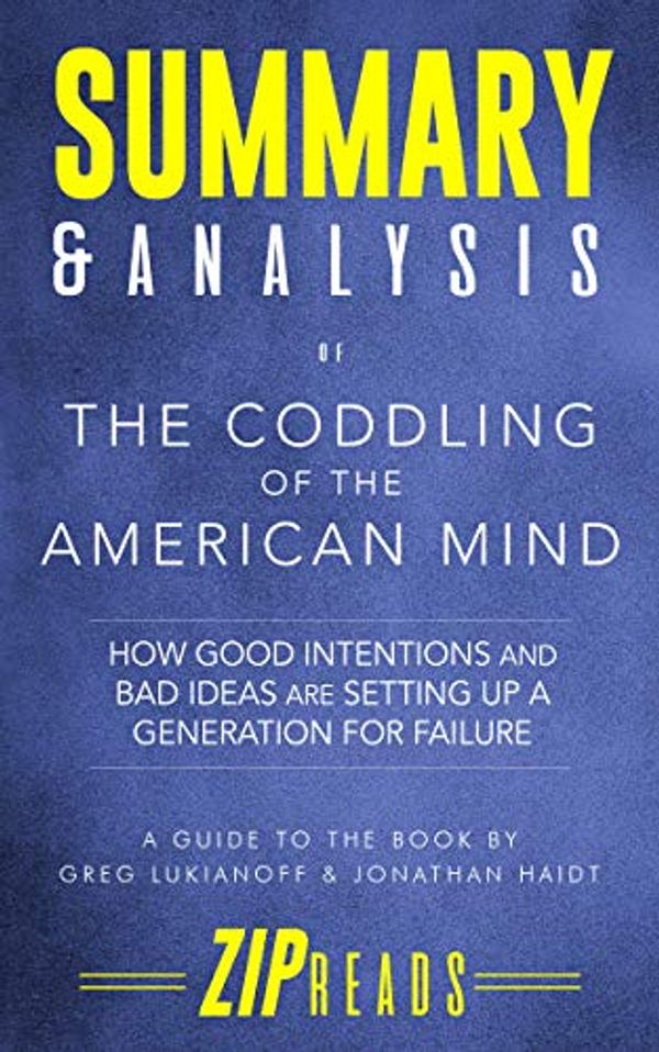 Cover Art for B07HVY9PZK, Summary & Analysis of The Coddling of the American Mind: How Good Intentions and Bad Ideas Are Setting Up a Generation for Failure | A Guide to the Book by Greg Lukianoff and Jonathan Haidt by Zip Reads