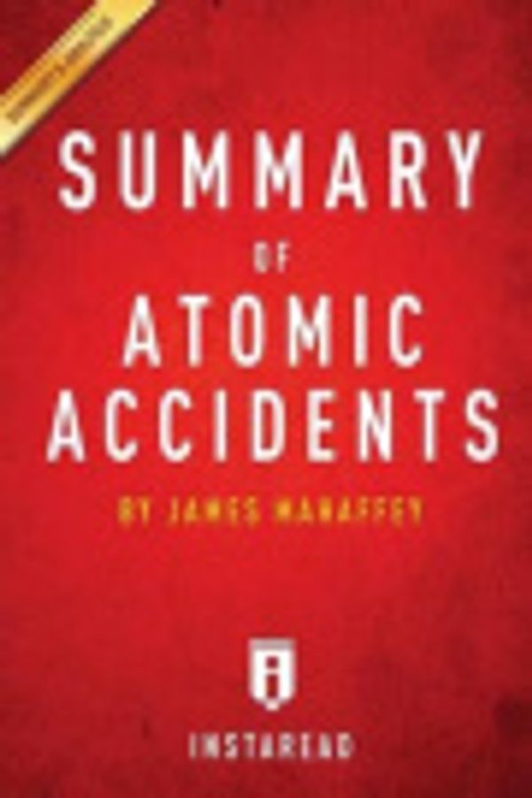 Cover Art for 9781502430922, Atomic Accidents by James Mahaffey - A 30-minute Instaread Summary: A History Of Nuclear Meltdowns And Disasters From The Ozark Mountains To Fukushima by Instaread Summaries