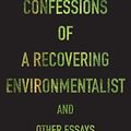 Cover Art for B01LYGITP7, Confessions of a Recovering Environmentalist and Other Essays by Paul Kingsnorth